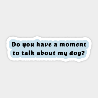 Do you have a moment to talk about my dog? Sticker